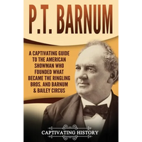 P.T. Barnum: A Captivating Guide to the American Showman Who Founded What Became the Ringling Bros. and Barnum & Bailey Circus - Paperback