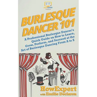 Burlesque Dancer 101: A Professional Burlesque Dancer's Quick Guide on How to Learn, Grow, Perform, and Succeed at the Art of Burlesque Danc - Paperback